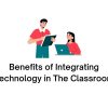 Benefits of Integrating Technology in The Classroom