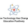 How Technology Has Changed Education Positively