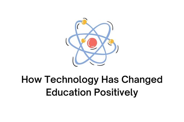 how technology has changed education positively