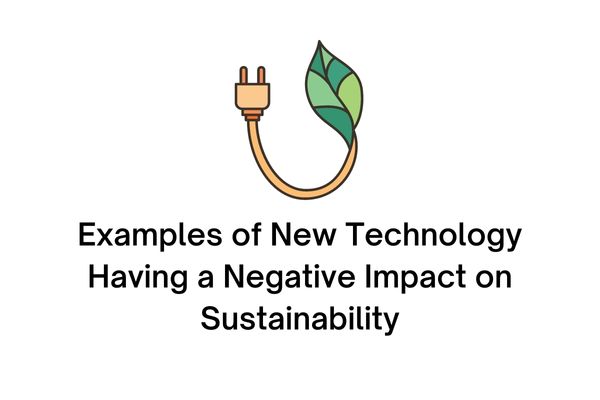 example of new technology having a negative impact on sustainability