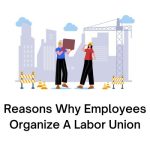 Reasons Why Employees Organize A Labor Union