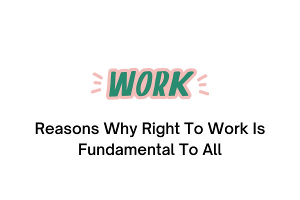 Reasons Why Right To Work Is Fundamental To All