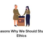 Reasons Why We Should Study Ethics